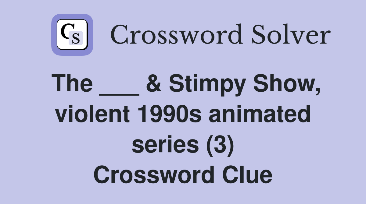 The ___ & Stimpy Show, violent 1990s animated series (3) Crossword